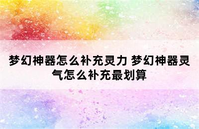 梦幻神器怎么补充灵力 梦幻神器灵气怎么补充最划算